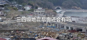 ​三四级地震后面还会有吗（三级地震还会再震吗）