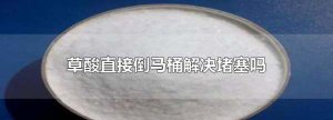 ​草酸可以通下水道,草酸可以倒入马桶吗