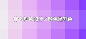​什么颜色加什么颜色是紫色（紫色是什么颜色加什么颜色?）