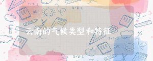 ​云南的气候类型和特征(云南气候基本属于亚热带高原季风型)