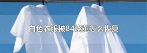 ​衣服被84烧掉颜色怎么办,白色衣服用84烧黄了怎么恢复正常