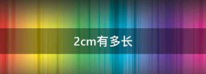 ​2cm有多长,2cm有多长参照物图