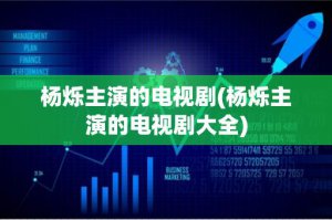 ​杨烁主演的电视剧(杨烁主演的电视剧大全)