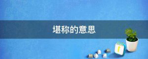 ​堪称的意思是什么标准答案(堪称经典的意思是什么)