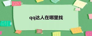 ​qq达人在哪里找(查看qq达人的操作方法)