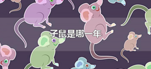 ​子鼠是哪一年（哪一年的鼠称为子鼠）
