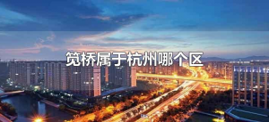 ​笕桥属于杭州哪个区（杭州笕桥现在属于哪个区）