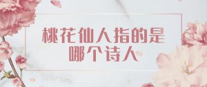 ​桃花仙人指的是谁（桃花仙人含义）