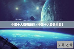 ​中国十大昏君萧衍（中国十大昏君排名）
