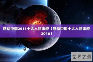 ​感动中国2013十大人物事迹（感动中国十大人物事迹2016）