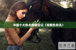 ​中国十大热点观察日记（观察热资讯）