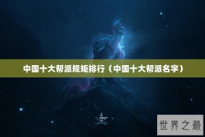 ​中国十大帮派规矩排行（中国十大帮派名字）