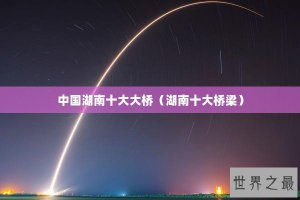 ​中国湖南十大大桥（湖南十大桥梁）