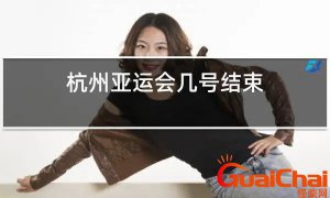 ​亚运会几号闭幕 亚运会安排是什么