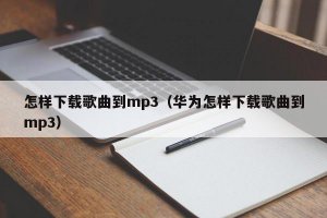 ​怎样下载歌曲到mp3（华为怎样下载歌曲到mp3）