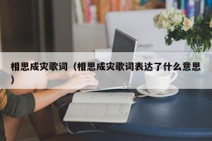 ​相思成灾歌词（相思成灾歌词表达了什么意思）