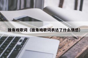 ​独角戏歌词（独角戏歌词表达了什么情感）