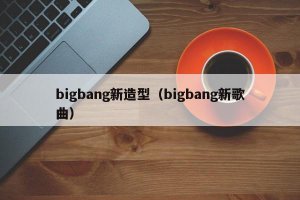 ​bigbang新造型（bigbang新歌曲）