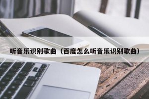 ​听音乐识别歌曲（百度怎么听音乐识别歌曲）