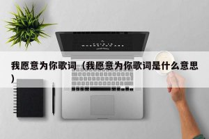 ​我愿意为你歌词（我愿意为你歌词是什么意思）