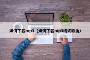 ​如何下载mp3（如何下载mp3格式歌曲）