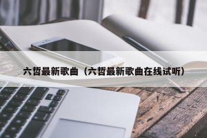 ​六哲最新歌曲（六哲最新歌曲在线试听）