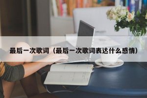 ​最后一次歌词（最后一次歌词表达什么感情）