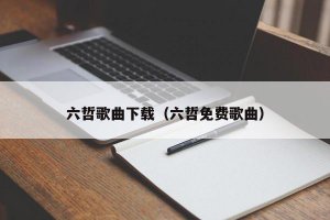 ​六哲歌曲下载（六哲免费歌曲）
