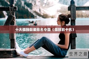​十大孤独巨星排名中国（孤独前十名）