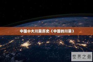 ​中国十大川菜历史（中国的川菜）