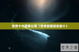 ​世界十大蔬菜公司（世界蔬菜排名前十）