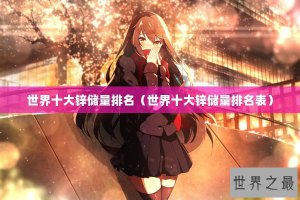​世界十大锌储量排名（世界十大锌储量排名表）