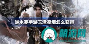 逆水寒手游玉泽凌烟如何获得 逆水寒手游玉泽凌烟获得攻略
