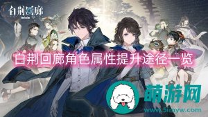 白荆回廊角色属性哪些方法可以提升-白荆回廊角色属性的详细提升方法介绍