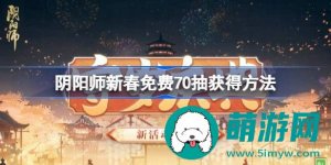 阴阳师新春70抽要怎么白嫖-阴阳师新春70抽的白嫖指南