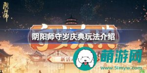 阴阳师守岁庆典活动有哪些玩法-阴阳师守岁庆典活动的玩法介绍