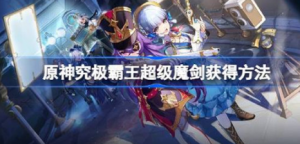 原神究极霸王超级魔剑该怎么获得 原神究极霸王超级魔剑获得攻略