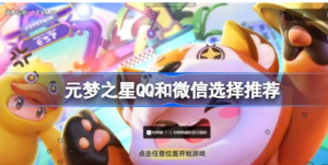 元梦之星QQ和微信选择什么好 元梦之星QQ和微信选择建议