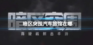 暗区突围汽车旅馆在哪里 暗区突围汽车旅馆客房位置介绍
