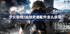 少女前线2追放武器配件该怎么获取 少女前线2追放武器配件获取方法