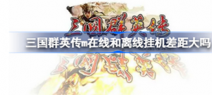 三国群英传m在线和离线挂机差距大不大 三国群英传m离线挂机功能收益介绍