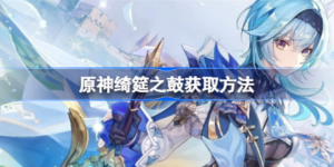 原神绮筵之鼓该怎么获取 原神绮筵之鼓获取攻略