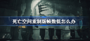 死亡空间重制版帧数低该怎么办 死亡空间重制版帧数低解决办法
