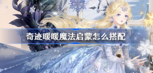 奇迹暖暖魔法启蒙怎么搭配 奇迹暖暖魔法启蒙搭配攻略