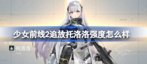 少女前线2追放托洛洛强度如何 少女前线2追放托洛洛强度一览