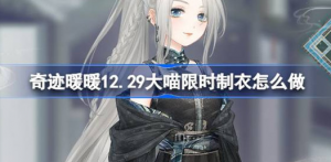奇迹暖暖12.29大喵限时制衣该怎么做 奇迹暖暖沧浪云澜制作攻略