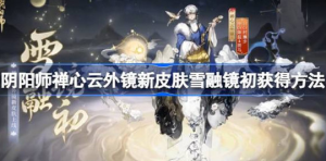 阴阳师雪融镜初该怎么获得 阴阳师禅心云外镜新皮肤雪融镜初获得方式