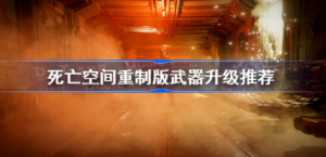死亡空间重制版升级什么武器 死亡空间重制版升级武器建议