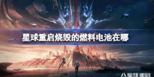 星球重启烧毁的燃料电池位置在哪 星球重启烧毁的燃料电池位置介绍