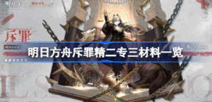 明日方舟斥罪精二专三材料需要哪些 明日方舟斥罪精二专三材料分享